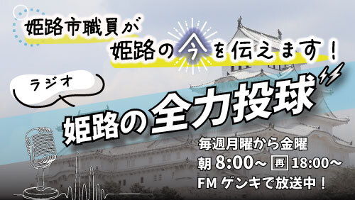姫路市職員が姫路の今を伝えます！ラジオ「姫路の全力投球」毎週月曜から金曜朝8時（再放送は午後6時）からFMゲンキで放送中！